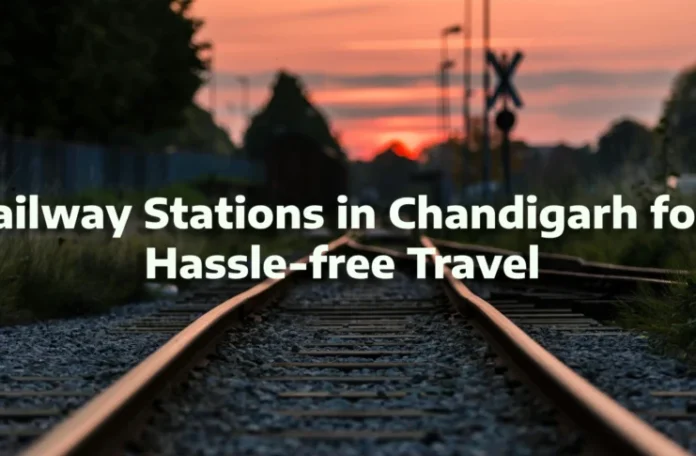Railway Stations in Chandigarh for Hassle-free Travel - Art & Culture in Chandigarh