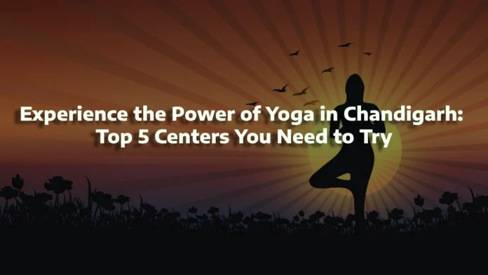 Experience the Power of Yoga in Chandigarh: Top 5 Centers You Need to Try