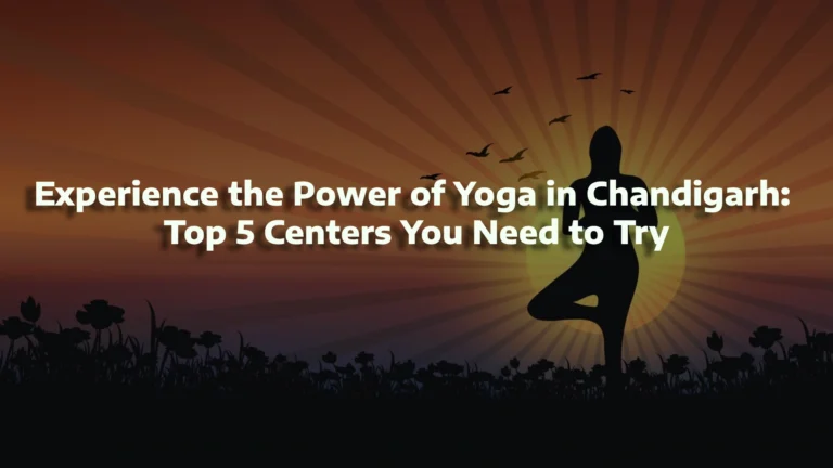 Experience the Power of Yoga in Chandigarh: Top 5 Centers You Need to Try