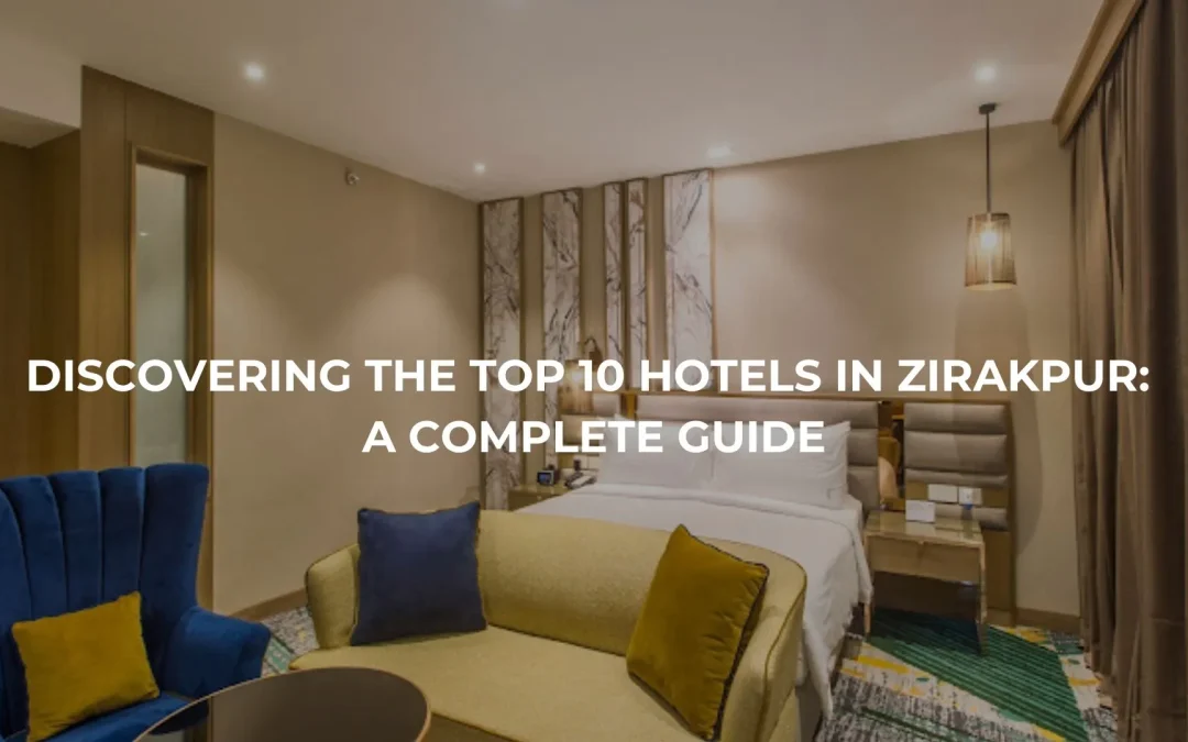 Discovering the Top 10 Hotels in Zirakpur: A Complete Guide