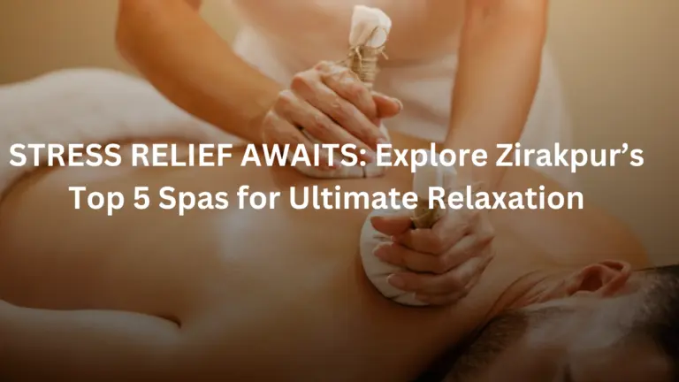 STRESS RELIEF AWAITS: Explore Zirakpur’s Top 5 Spas for Ultimate Relaxation